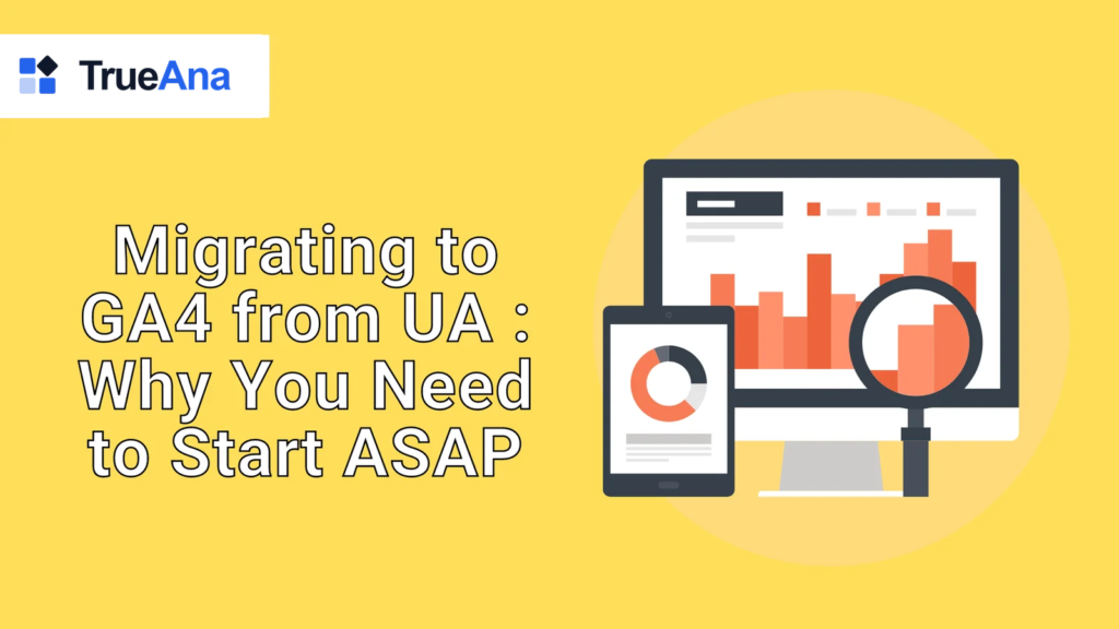 Migrating to GA4 from UA : Why You Need to Start ASAP