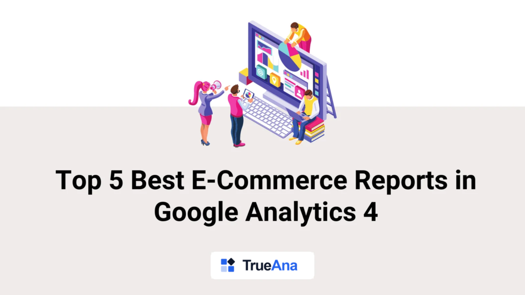 Top 5 Best E-Commerce Reports in Google Analytics 4