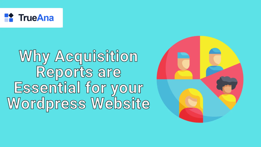 Why Acquisition Reports are Essential for your WordPress Website