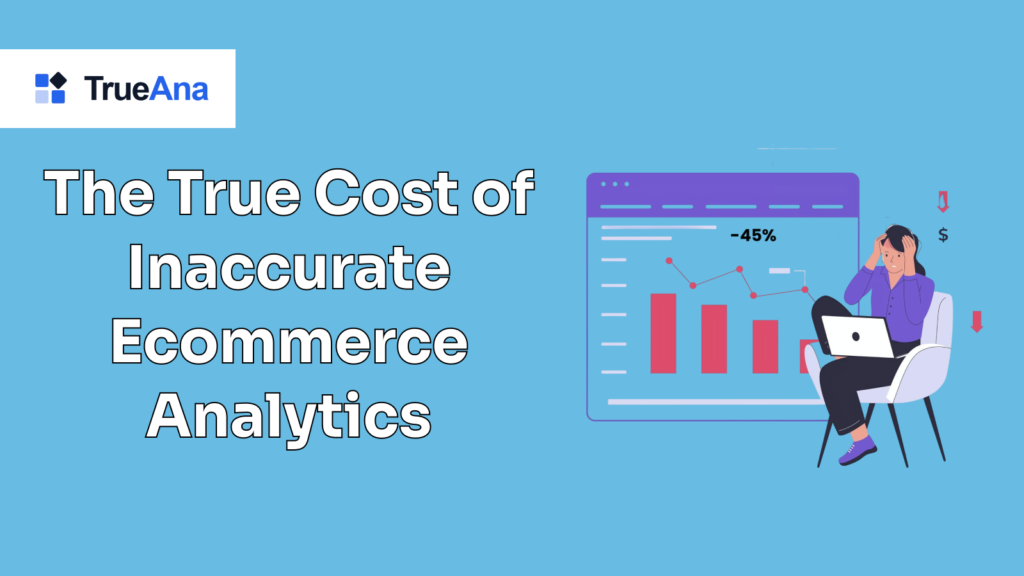 The True Cost of Inaccurate Ecommerce Analytics